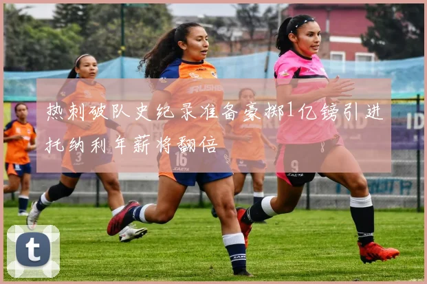 热刺破队史纪录准备豪掷1亿镑引进托纳利年薪将翻倍