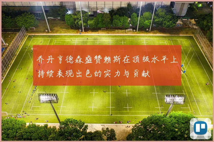 乔丹亨德森盛赞赖斯在顶级水平上持续表现出色的实力与贡献