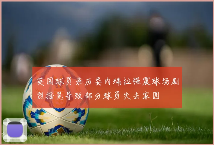 英国球员亲历委内瑞拉强震球场剧烈摇晃导致部分球员失去家园