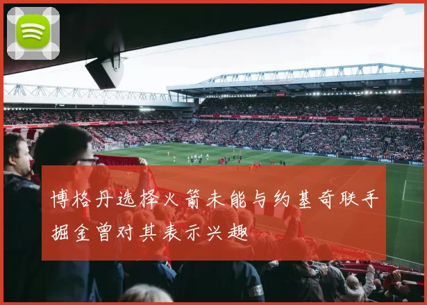 博格丹选择火箭未能与约基奇联手掘金曾对其表示兴趣
