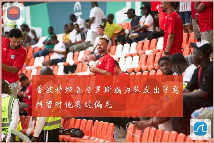 香波特坦言与罗斯成为队友出乎意料曾对他有过偏见